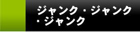 ジャンク・ジャンク・ジャンク